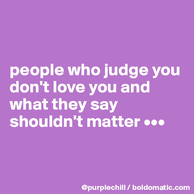 


people who judge you don't love you and what they say shouldn't matter •••


