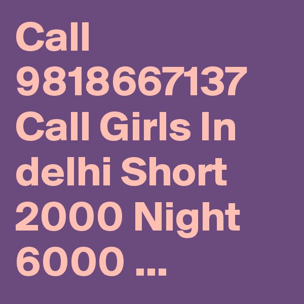 Call 9818667137 Call Girls In delhi Short 2000 Night 6000 ...