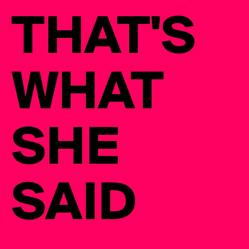 THAT'S WHAT SHE SAID