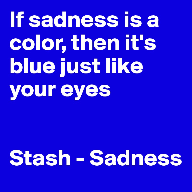 If sadness is a color, then it's blue just like your eyes


Stash - Sadness