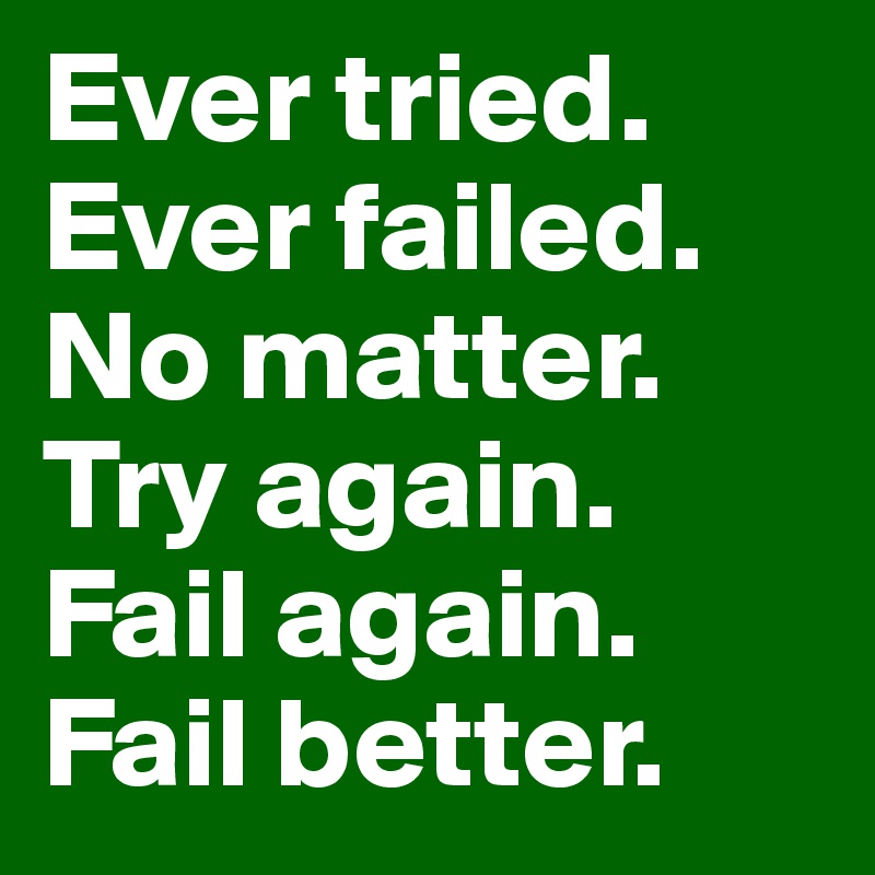 Ever tried. Ever failed. No matter. Try again. Fail again. Fail better.