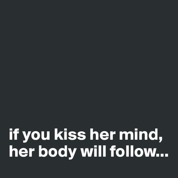 






if you kiss her mind, her body will follow...