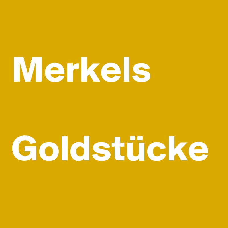 
Merkels

Goldstücke