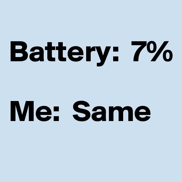 
Battery:  7%

Me:  Same
