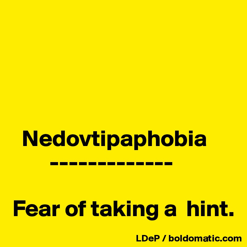 

     


  Nedovtipaphobia
        -------------

Fear of taking a  hint. 