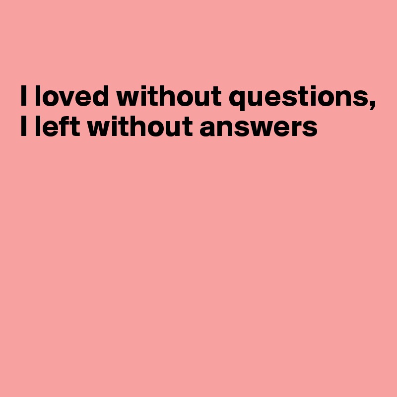 

I loved without questions, I left without answers






