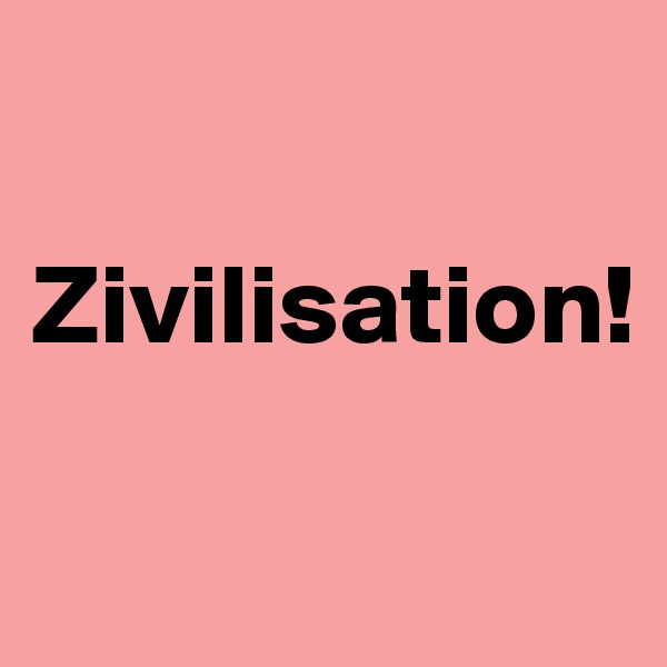 

Zivilisation!

