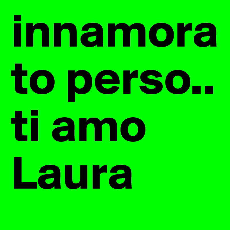 innamorato perso.. ti amo Laura