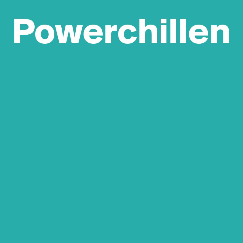 Powerchillen



