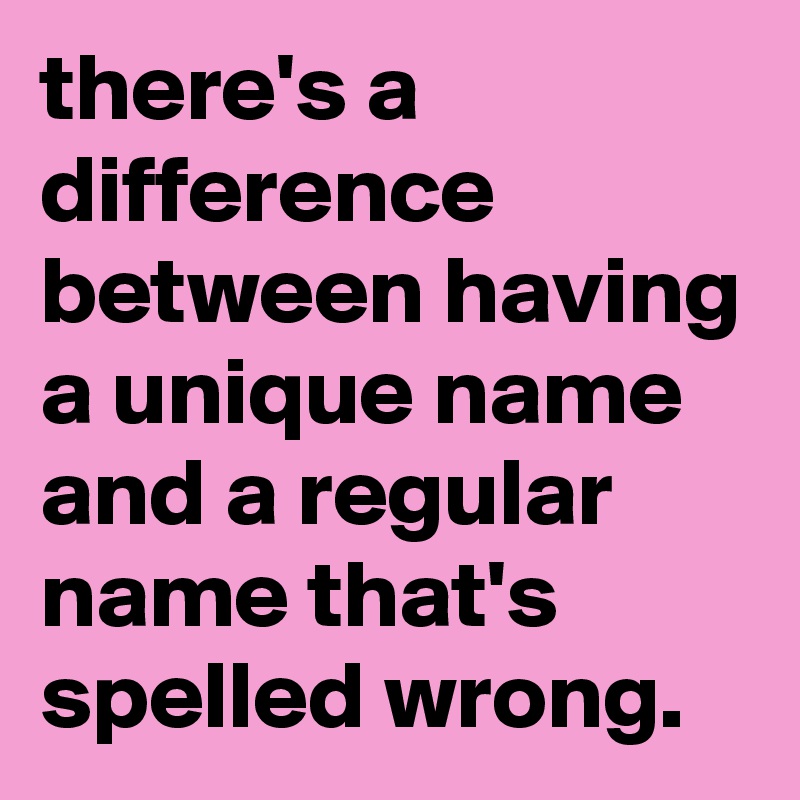 there-s-a-difference-between-having-a-unique-name-and-a-regular-name