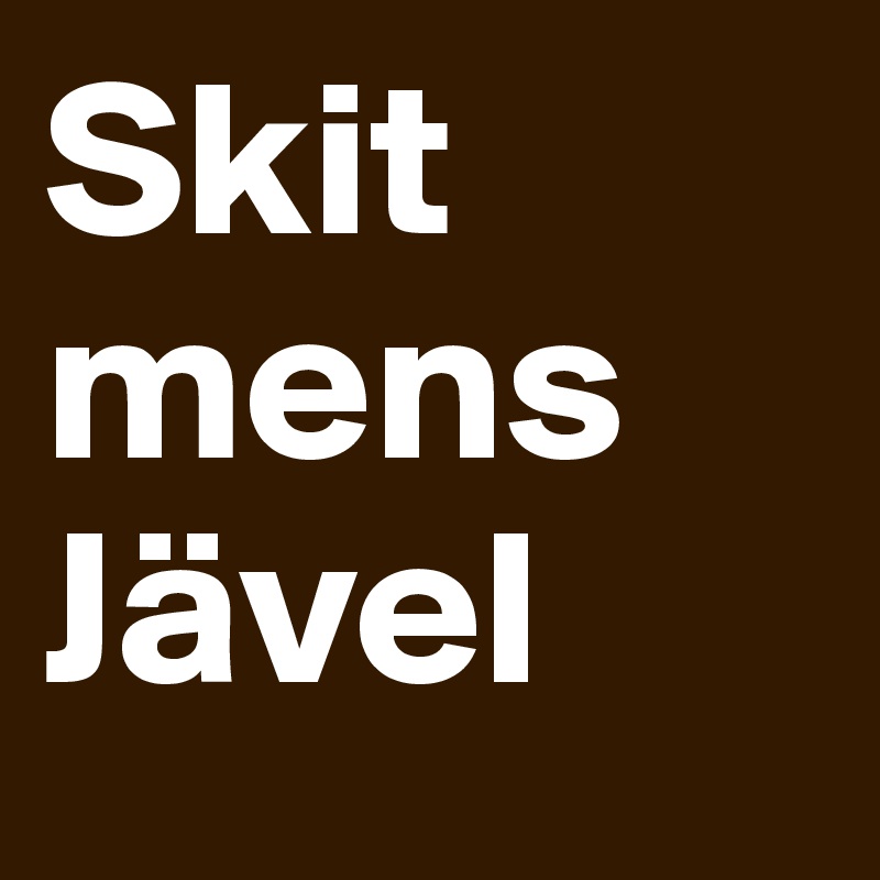 Skit mens
Jävel