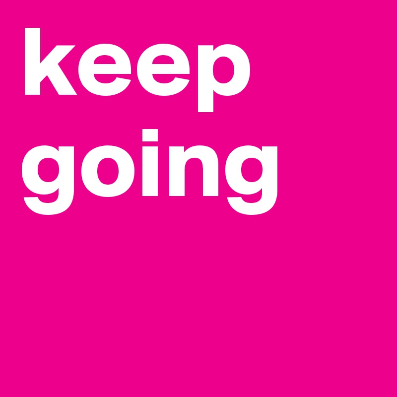 keep going