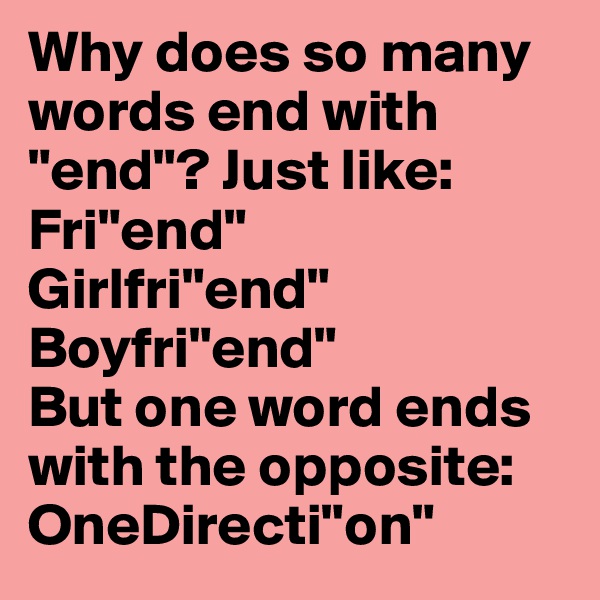 Why does so many words end with "end"? Just like:
Fri"end"
Girlfri"end"
Boyfri"end"
But one word ends with the opposite:
OneDirecti"on"