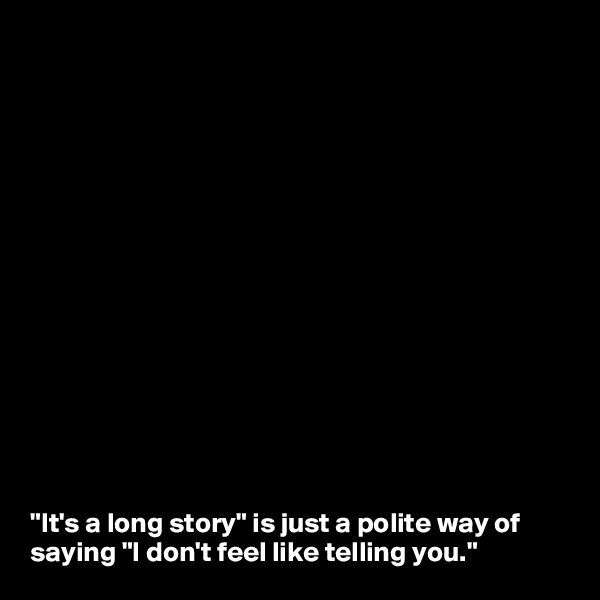 















"It's a long story" is just a polite way of saying "I don't feel like telling you."