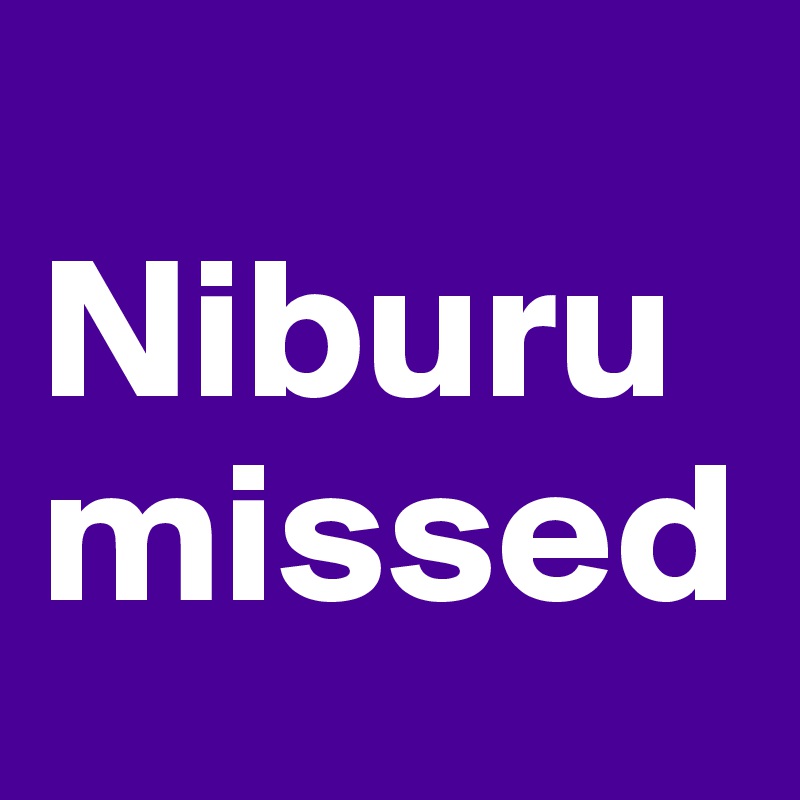 
Niburu missed
