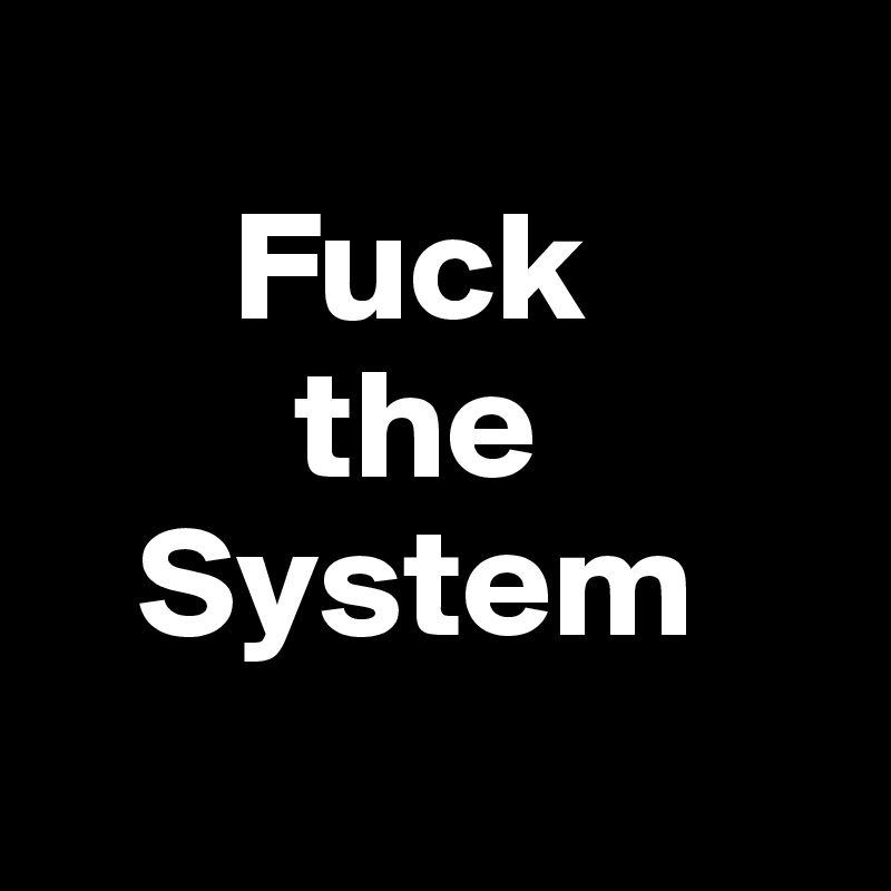   
      Fuck
        the
   System
