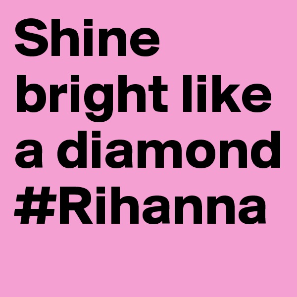 Shine bright like a diamond
#Rihanna