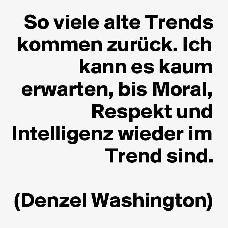 So viele alte Trends kommen zurück. Ich kann es kaum erwarten, bis Moral, Respekt und Intelligenz wieder im Trend sind.
 
(Denzel Washington)