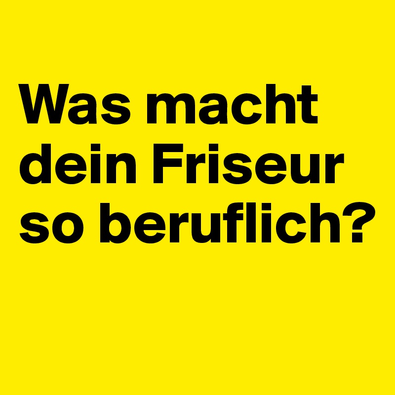 
Was macht dein Friseur so beruflich?
