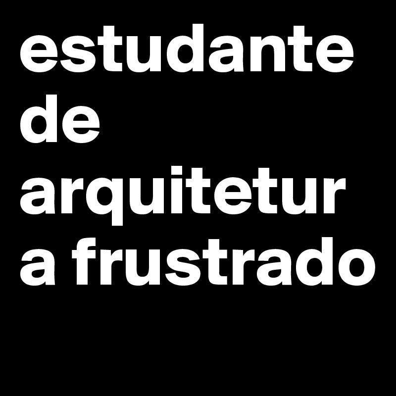 estudante de arquitetura frustrado