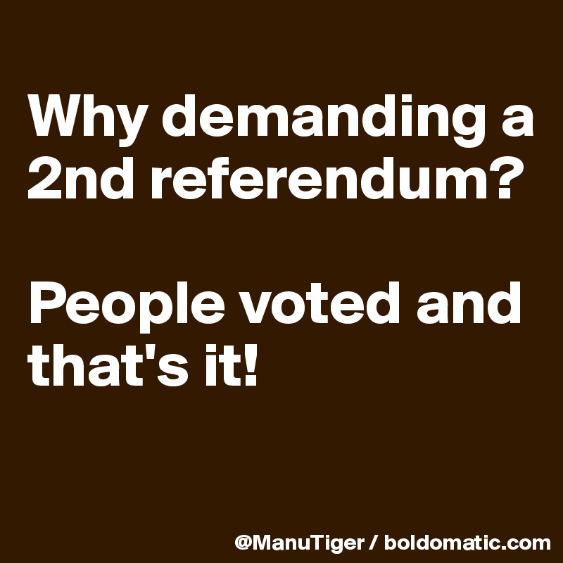 
Why demanding a 2nd referendum?

People voted and that's it!
