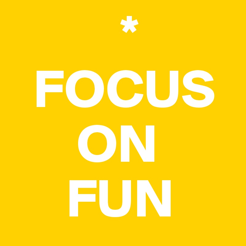           *
  FOCUS
      ON
     FUN