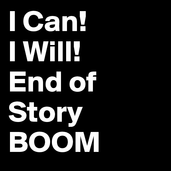 I Can!
I Will!
End of
Story
BOOM