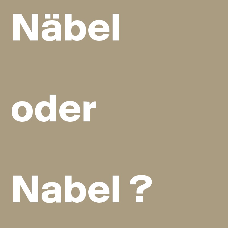 Näbel 

oder 

Nabel ?