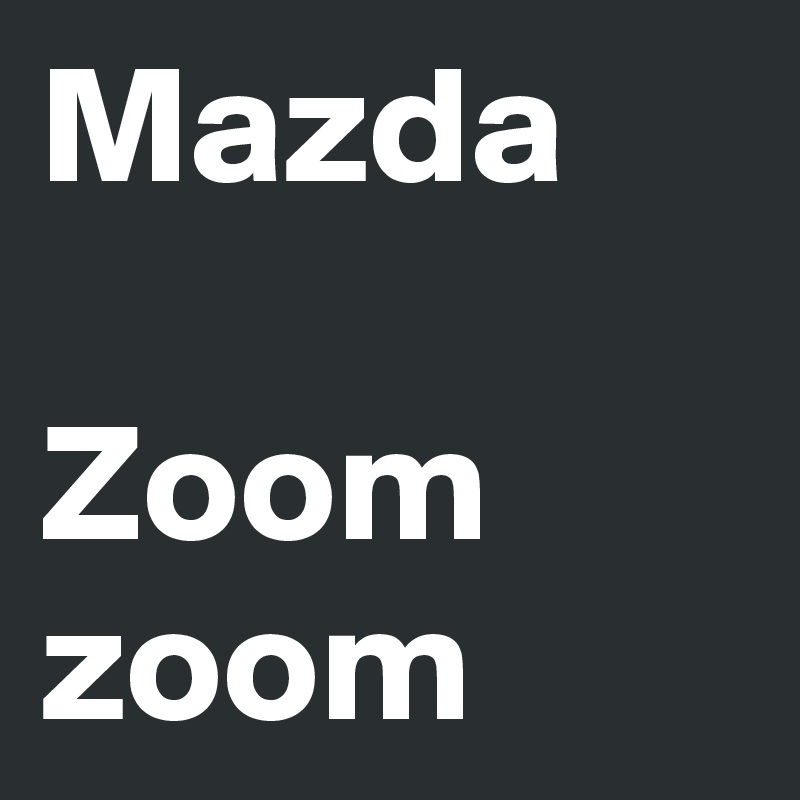 Mazda

Zoom zoom