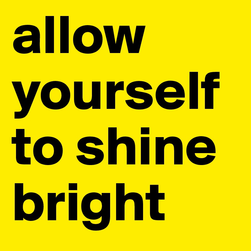 allow yourself to shine bright
