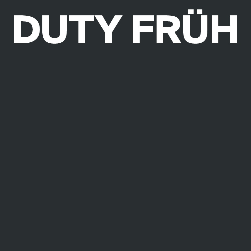 DUTY FRÜH



