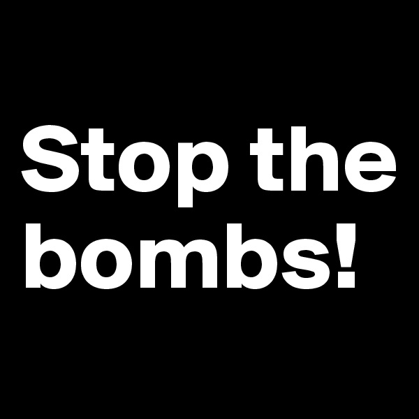 
Stop the bombs!