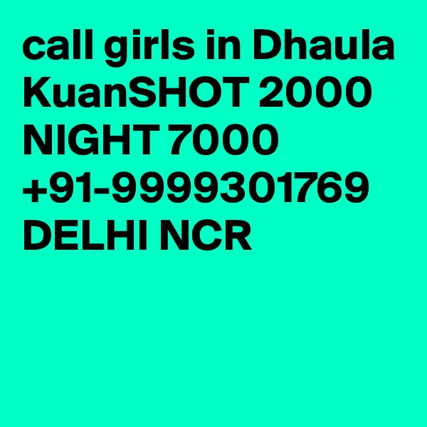 call girls in Dhaula KuanSHOT 2000 NIGHT 7000 +91-9999301769 DELHI NCR

