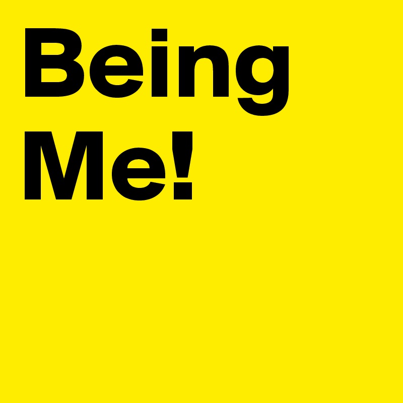 Being
Me!