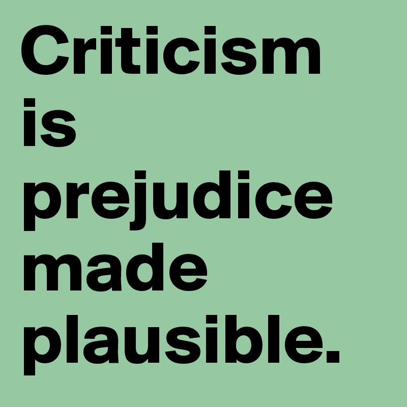 Criticism is prejudice made plausible.