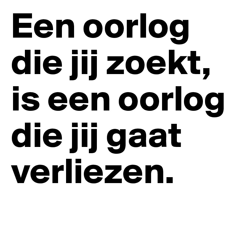 Een oorlog die jij zoekt, is een oorlog die jij gaat verliezen.