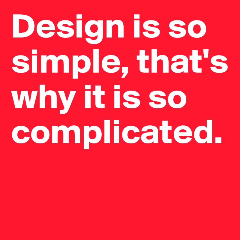 Design is so simple, that's why it is so complicated.


