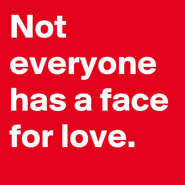 Not everyone has a face for love.