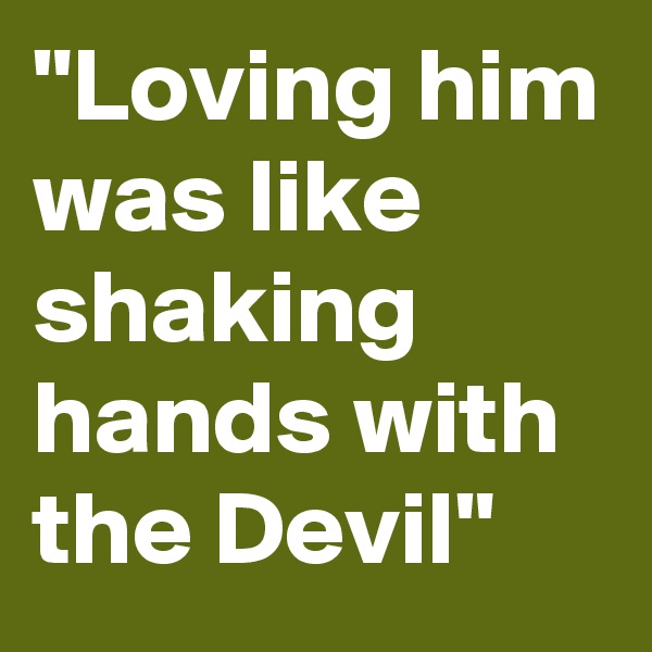 "Loving him was like shaking hands with the Devil"