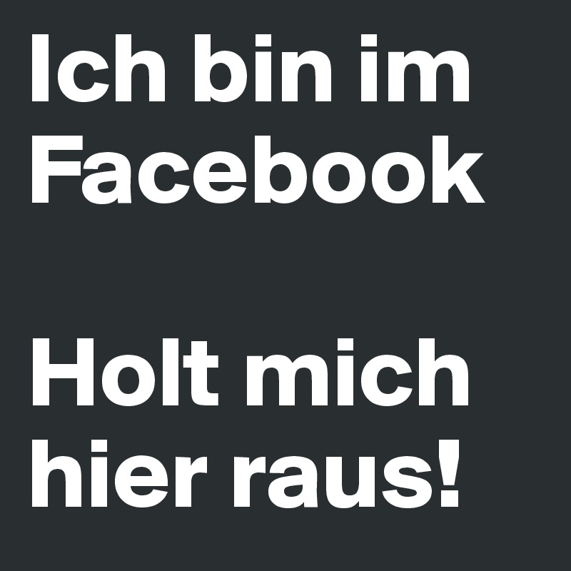 Ich bin im Facebook        

Holt mich hier raus!