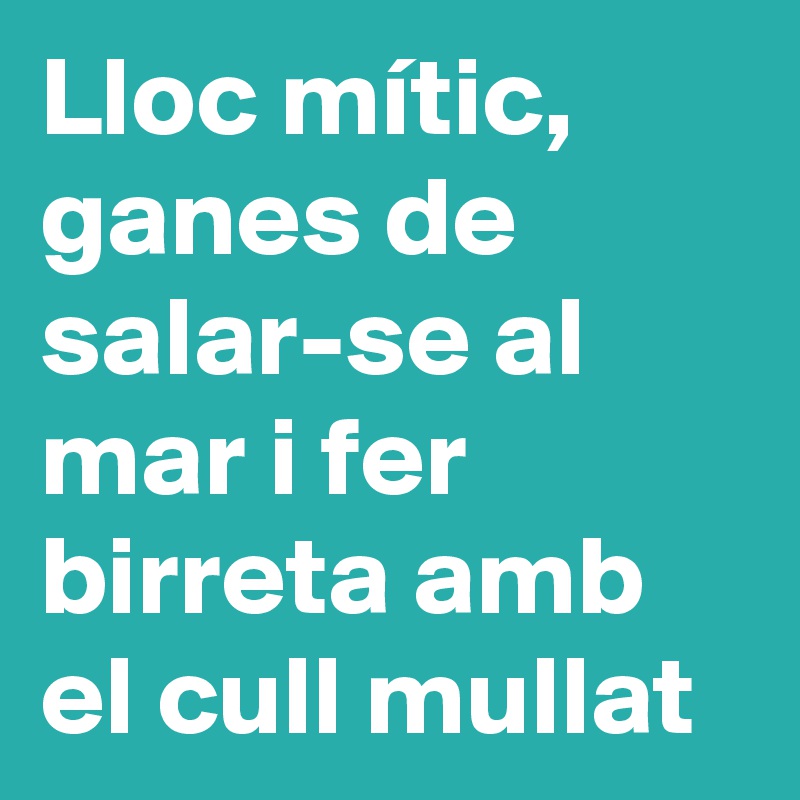 Lloc mític, ganes de salar-se al mar i fer birreta amb el cull mullat