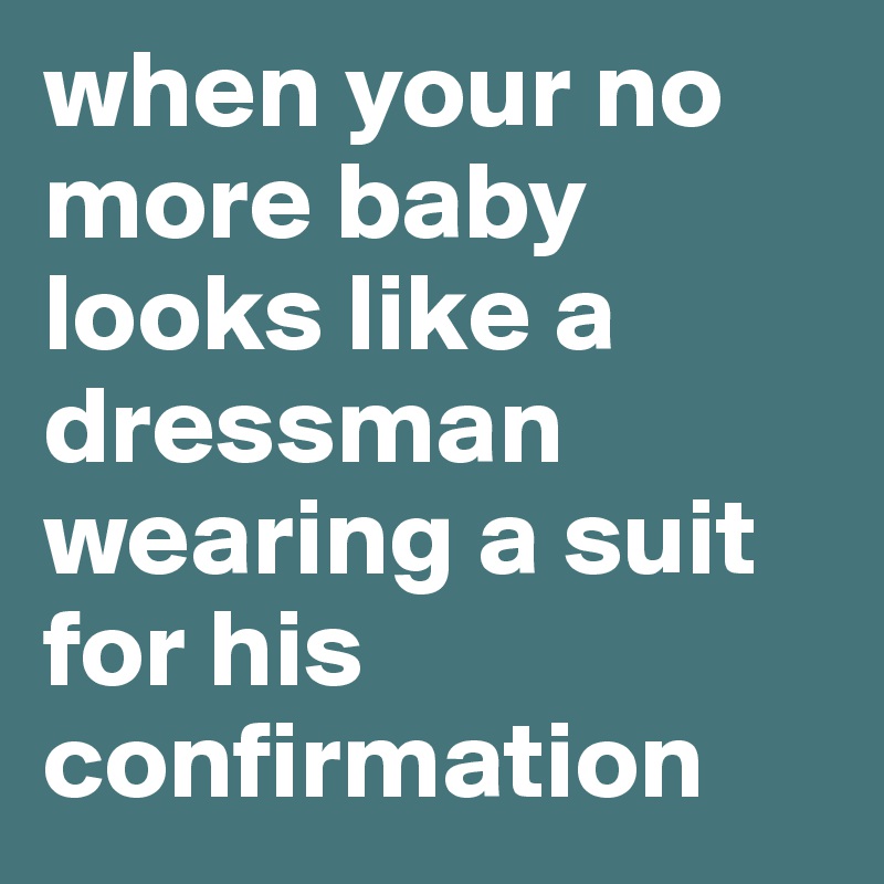 when your no more baby looks like a dressman wearing a suit for his confirmation