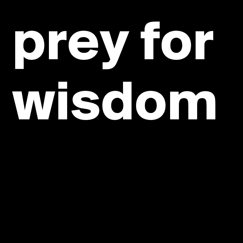 prey for wisdom