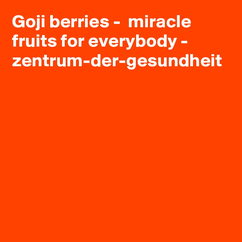 Goji berries -  miracle fruits for everybody - zentrum-der-gesundheit