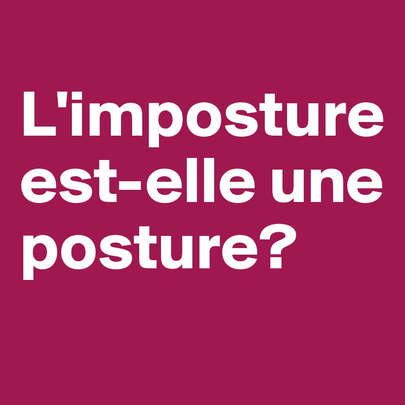
L'imposture est-elle une posture?
