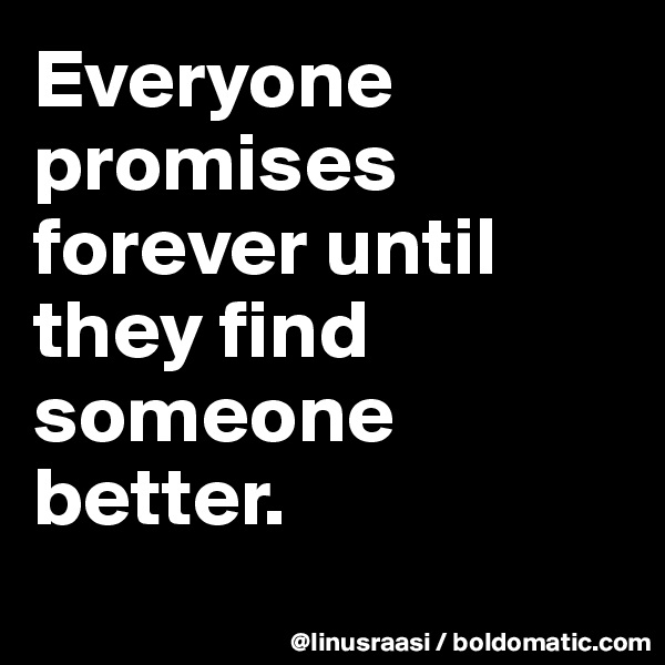 Everyone promises forever until they find someone better.
