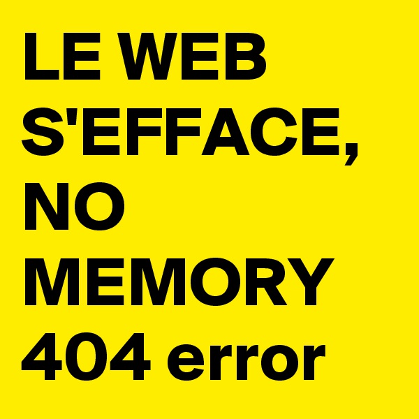 LE WEB
S'EFFACE,
NO MEMORY
404 error