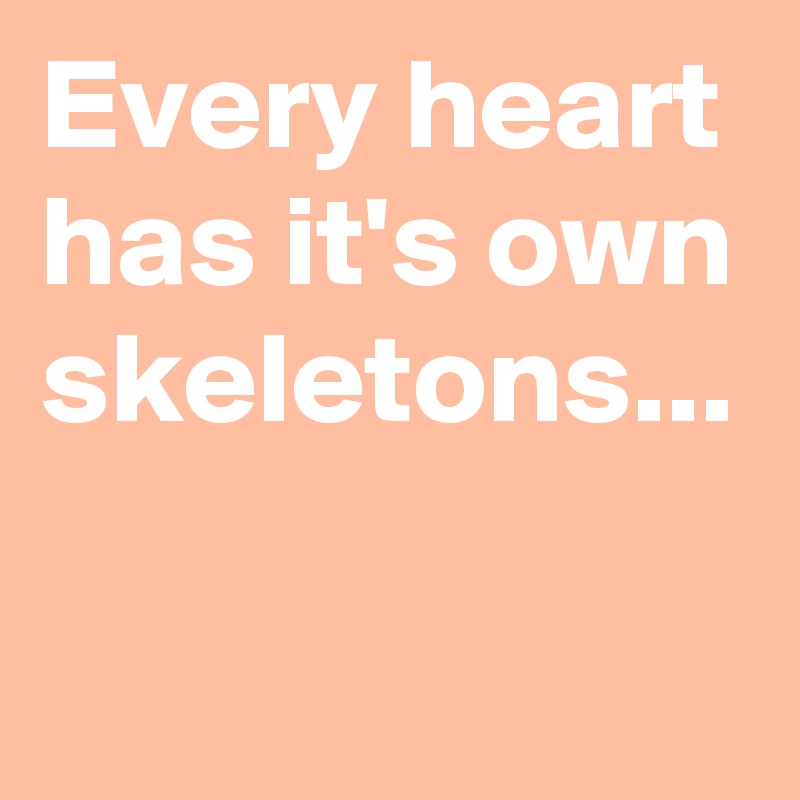 Every heart has it's own skeletons...