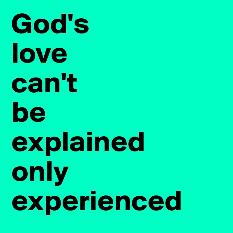 God's 
love 
can't 
be 
explained
only
experienced 