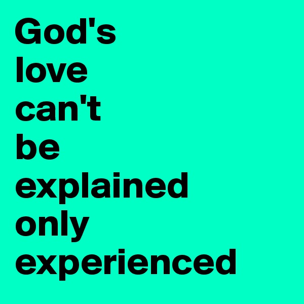 God's 
love 
can't 
be 
explained
only
experienced 